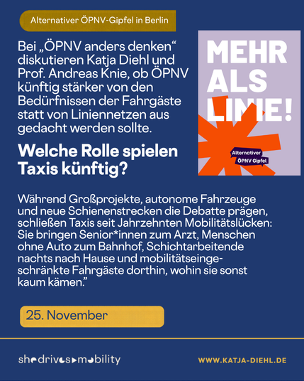 Textkarte in Dunkelblau: „Alternativer ÖPNV-Gipfel in Berlin. Bei ‚ÖPNV anders denken‘ diskutieren Katja Diehl und Prof. Andreas Knie, ob ÖPNV künftig stärker von den Bedürfnissen der Fahrgäste statt von Liniennetzen aus gedacht werden sollte. Welche Rolle spielen Taxis künftig?“ Darunter ein Absatz dazu, was Taxis leisten. Rechts das Veranstaltungsbild „Mehr als Linie!“ in Lila mit orangem Stern. Termin: 25. November.